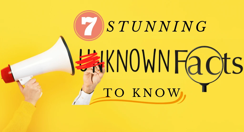 7 Stunning Unknown Facts