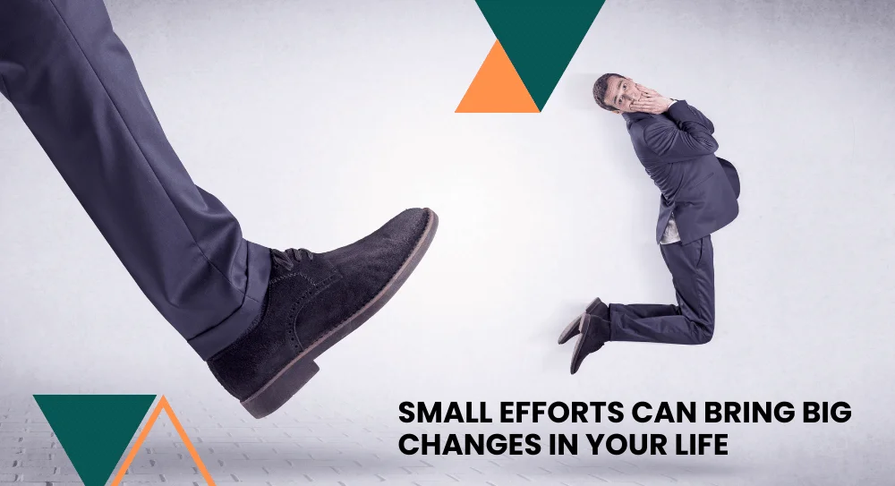 Small Efforts Can Bring Big Changes in Your Life
