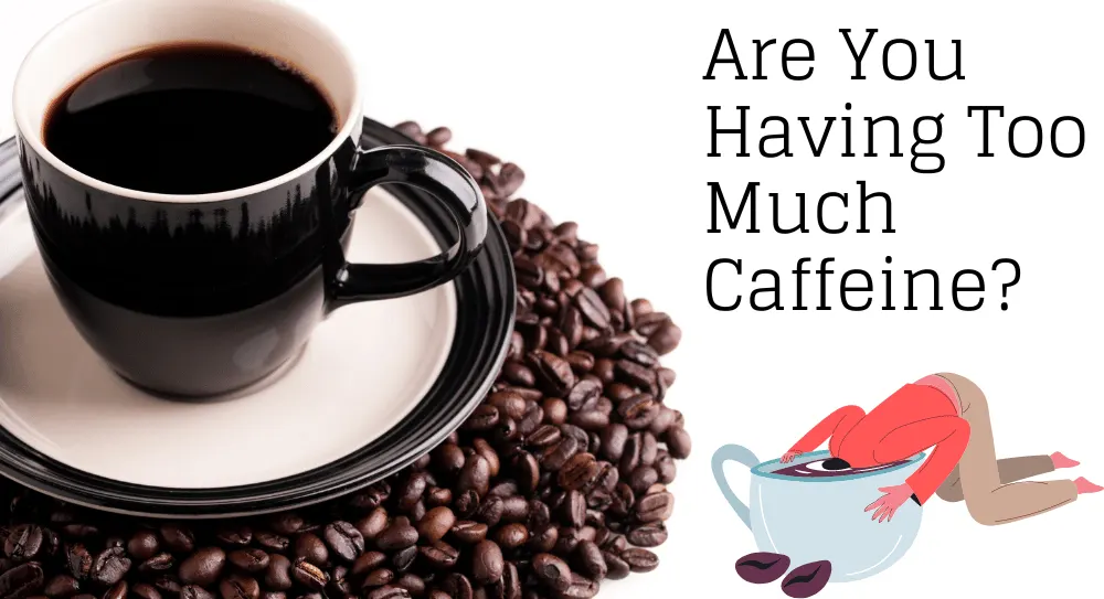 Are You Having Too Much Caffeine?