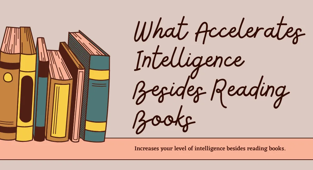 What Accelerates Intelligence Besides Reading Books