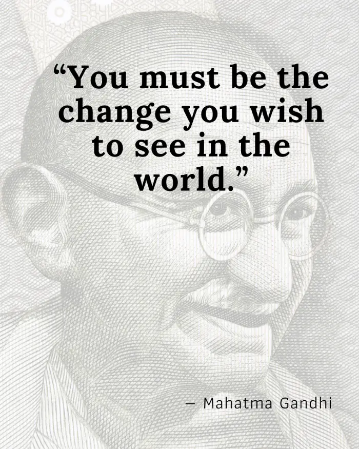 You must be the change you wish to see in the world