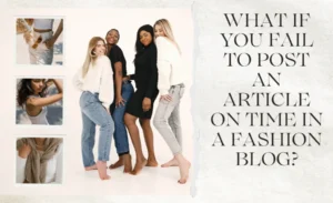Four diverse fashion bloggers standing together, smiling in stylish outfits, with inset images of outfits and text asking, “What if you fail to post an article on time in a fashion blog?”
